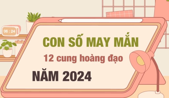 Con số may mắn của 12 cung hoàng đạo năm 2024: Số nào hút LỘC và số nào giúp HẠNH PHÚC bền lâu?